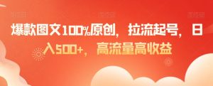 爆款图文100%原创,拉流起号,日入500+,高流量高收益【揭秘】-第一资源网