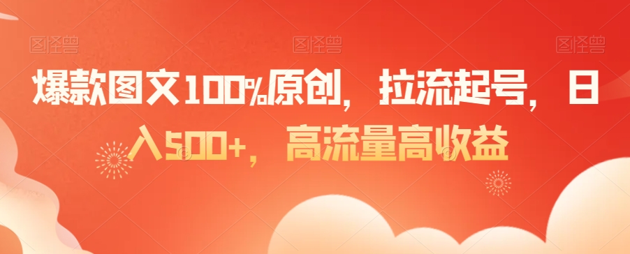 爆款图文100%原创，拉流起号，日入500+，高流量高收益【揭秘】-第一资源网