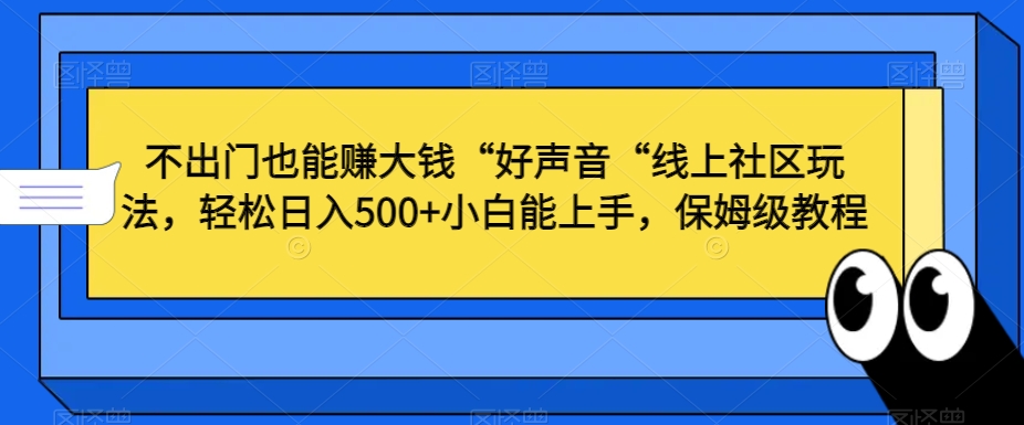 不出门也能赚大钱“好声音“线上社区玩法，轻松日入500+小白能上手，保姆级教程【揭秘】-第一资源网