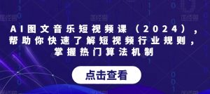 AI图文音乐短视频课(2024),帮助你快速了解短视频行业规则,掌握热门算法机制-第一资源网