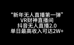“新年无人直播第一弹“VR财神直播间，抖音无人直播2.0，单日最高收入可达2W+【揭秘】-第一资源网
