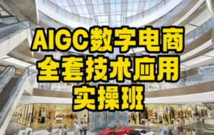 AIGC数字电商全套技术应用实操班，轻松打造高效电商-第一资源网