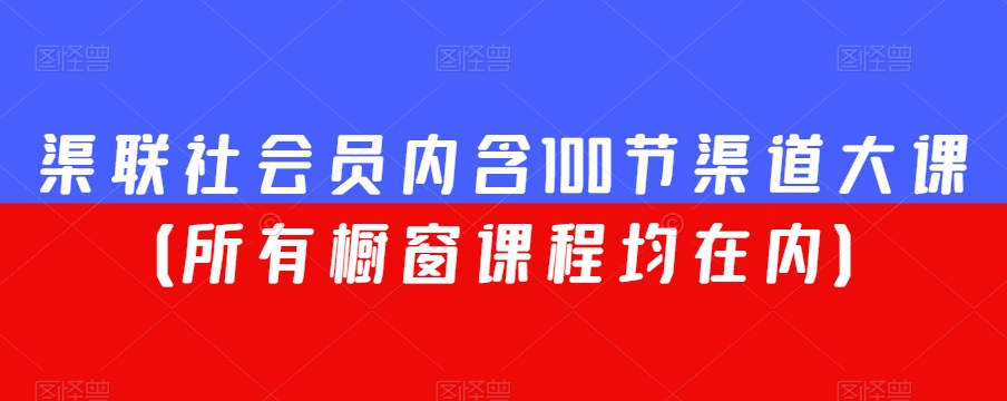 渠联社会员内含100节渠道大课（所有橱窗课程均在内）-第一资源网