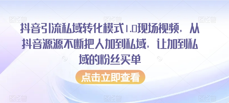 抖音引流私域转化模式1.0现场视频，从抖音源源不断把人加到私域，让加到私域的粉丝买单-第一资源网