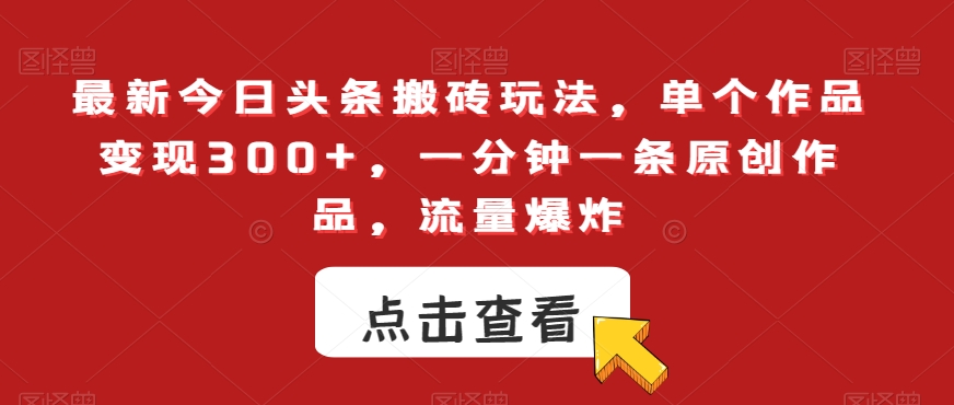 最新今日头条搬砖玩法，单个作品变现300+，一分钟一条原创作品，流量爆炸【揭秘】-第一资源网