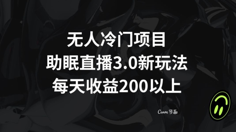 无人冷门项目，助眠直播3.0玩法，每天收益200+【揭秘】-第一资源网