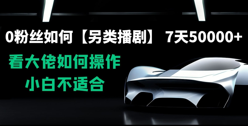 0粉丝如何【另类播剧】，7天50000+，看大佬如何操作，小白不适合【揭秘】-第一资源网