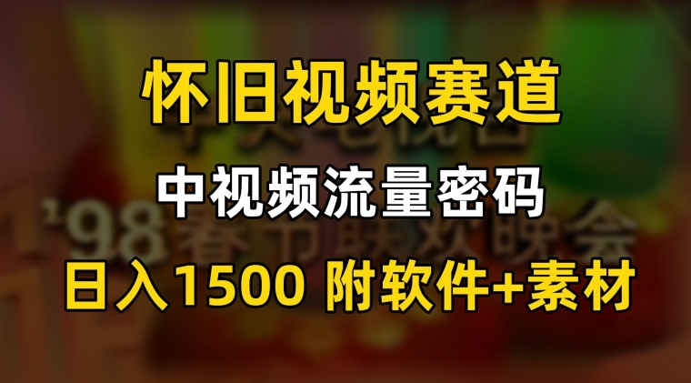 中视频流量密码，怀旧视频赛道，日1500，保姆式教学【揭秘】-第一资源网