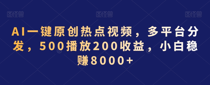 AI一键原创热点视频，多平台分发，500播放200收益，小白稳赚8000+【揭秘】-第一资源网