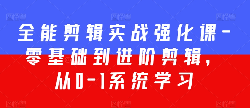 全能剪辑实战强化课-零基础到进阶剪辑，从0-1系统学习，200节课程加强版！-第一资源网