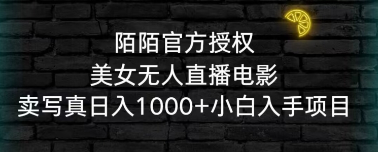 陌陌官方授权美女无人直播电影，卖写真日入1000+小白入手项目【揭秘】-第一资源网