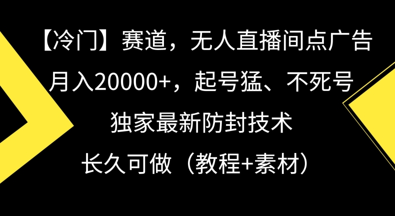 冷门赛道，无人直播间点广告，月入20000+，起号猛、不死号，独家最新防封技术【揭秘】-第一资源网