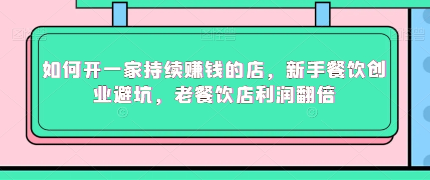 如何开一家持续赚钱的店，新手餐饮创业避坑，老餐饮店利润翻倍-第一资源网