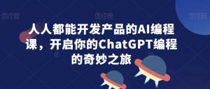 人人都能开发产品的AI编程课，开启你的ChatGPT编程的奇妙之旅-第一资源网