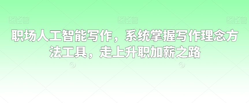 职场人工智能写作，系统掌握写作理念方法工具，走上升职加薪之路-第一资源网