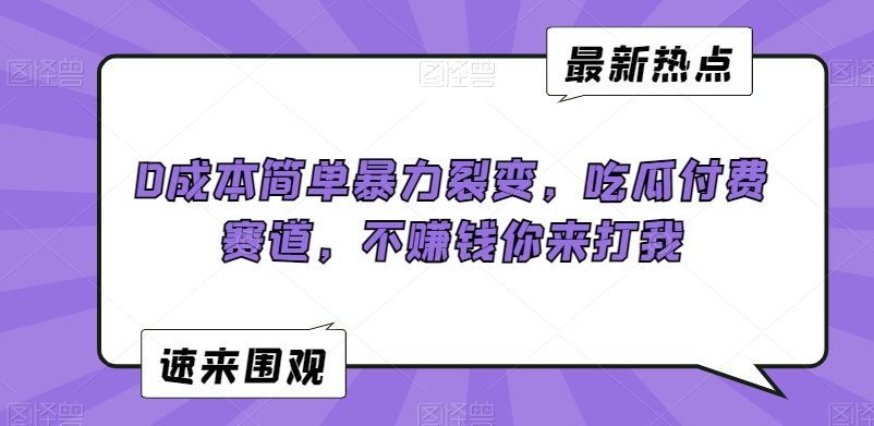 0成本简单暴力裂变，吃瓜付费赛道，不赚钱你来打我【揭秘】-第一资源网