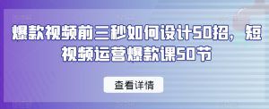 爆款视频前三秒如何设计50招，短视频运营爆款课50节-第一资源网