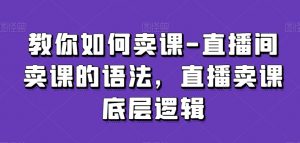 教你如何卖课-直播间卖课的语法，直播卖课底层逻辑-第一资源网