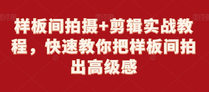 样板间拍摄+剪辑实战教程，快速教你把样板间拍出高级感-第一资源网