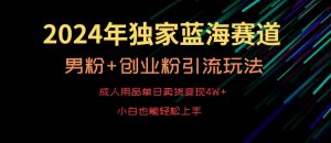 2024年独家蓝海赛道，成人用品单日卖货变现4W+，男粉+创业粉引流玩法，不愁搞不到流量【揭秘】-第一资源网