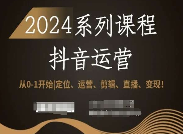 2024抖音运营全套系列课程，从0-1开始，定位、运营、剪辑、直播、变现！-第一资源网