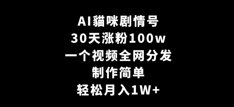 AI貓咪剧情号，30天涨粉100w，制作简单，一个视频全网分发，轻松月入1W+【揭秘】-第一资源网