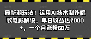 最新潮玩法！运用AI技术制作唱歌电影解说，单日收益达2000+，一个月涨粉60万【揭秘】-第一资源网