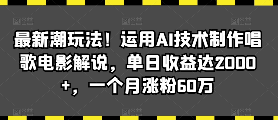 最新潮玩法！运用AI技术制作唱歌电影解说，单日收益达2000+，一个月涨粉60万【揭秘】-第一资源网