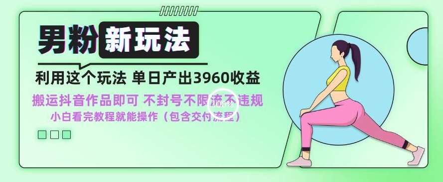 男粉新玩法小白一天也能有3960的收益，不违规不封号不限流，操作当天就能出单【揭秘】-第一资源网