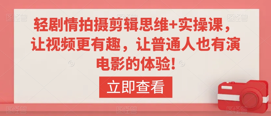 轻剧情拍摄剪辑思维+实操课，让视频更有趣，让普通人也有演电影的体验!-第一资源网