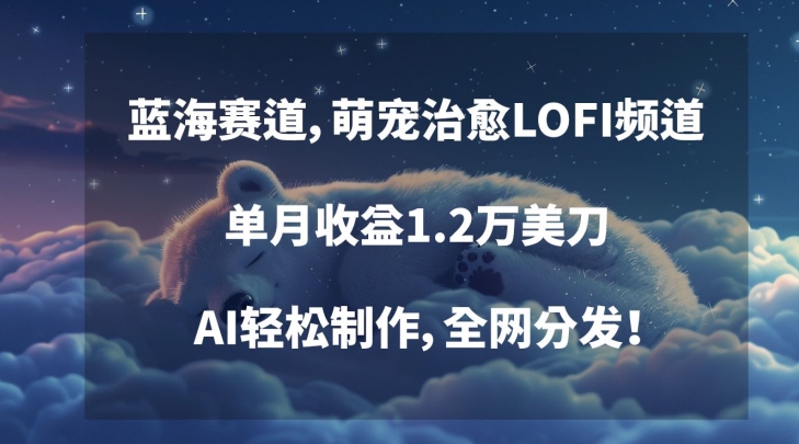 蓝海赛道，萌宠治愈LOFI频道，单月收益1.2万美刀，AI轻松制作，全网分发【揭秘】-第一资源网