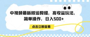 中视频最新搬运教程，高收益玩法，简单操作，日入500+【揭秘】-第一资源网