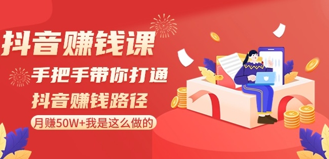 抖音赚钱课-手把手带你打通抖音赚钱路径：月赚50W+我是这么做的！-第一资源网