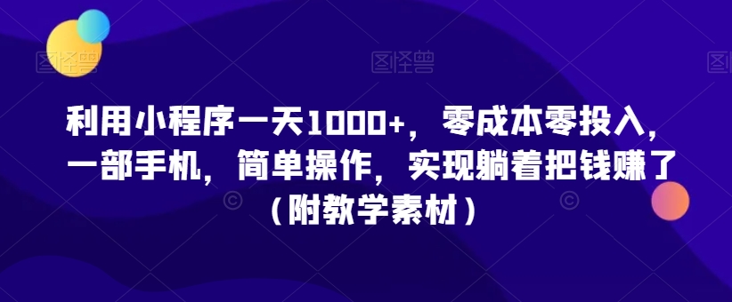 利用小程序一天1000+，零成本零投入，一部手机，简单操作，实现躺着把钱赚了（附教学素材）【揭秘】-第一资源网