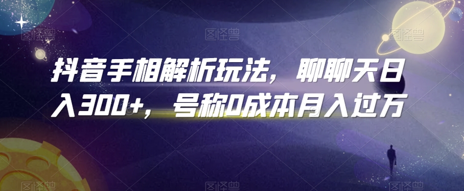 抖音手相解析玩法，聊聊天日入300+，号称0成本月入过万【揭秘】-第一资源网