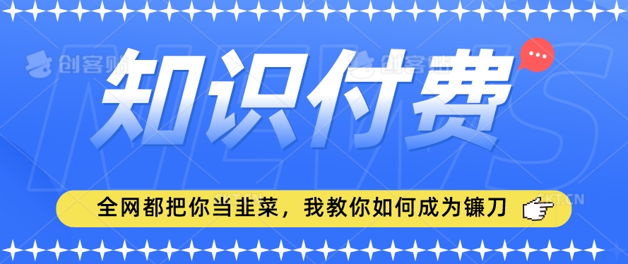 2024最新知识付费项目，小白也能轻松入局，全网都在教你做项目，我教你做镰刀【揭秘】-第一资源网