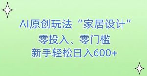 AI家居设计,简单好上手,新手小白什么也不会的,都可以轻松日入500+【揭秘】-第一资源网