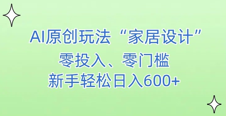 AI家居设计，简单好上手，新手小白什么也不会的，都可以轻松日入500+【揭秘】-第一资源网