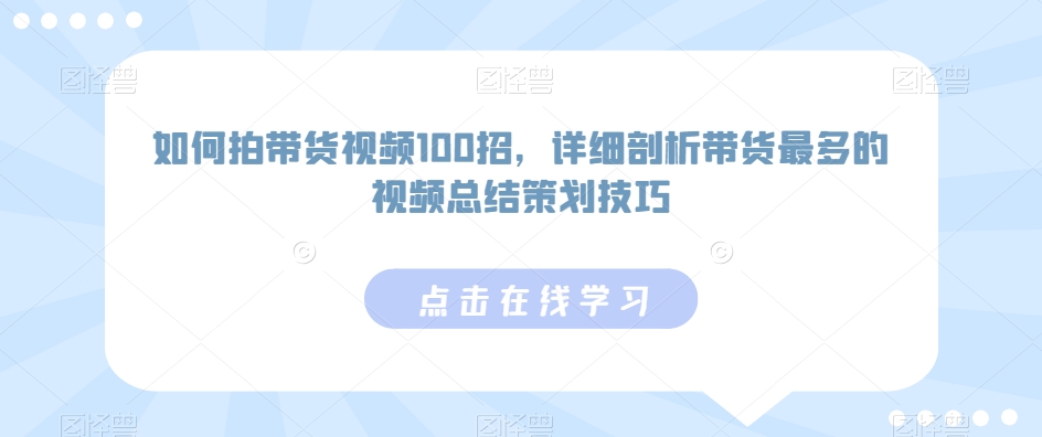 如何拍带货视频100招，详细剖析带货最多的视频总结策划技巧-第一资源网