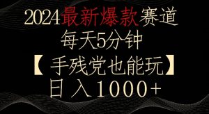 2024最新爆款赛道，每天5分钟，手残党也能玩，轻松日入1000+【揭秘】-第一资源网