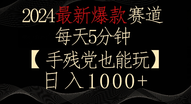 2024最新爆款赛道，每天5分钟，手残党也能玩，轻松日入1000+【揭秘】-第一资源网