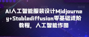 AI人工智能服装设计Midjourney+Stablediffusion零基础进阶教程,人工智能作图-第一资源网