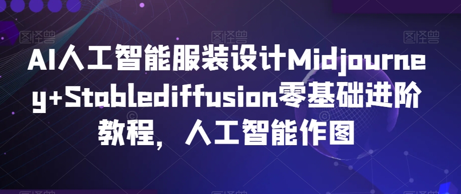 AI人工智能服装设计Midjourney+Stablediffusion零基础进阶教程，人工智能作图-第一资源网