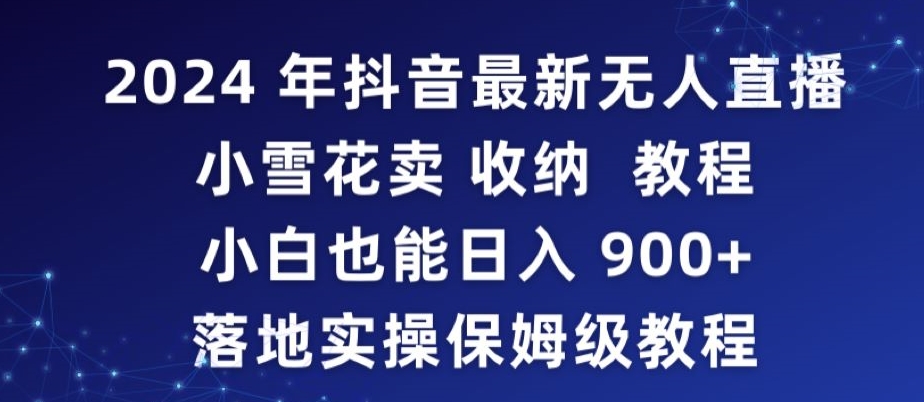 2024年抖音最新无人直播小雪花卖收纳教程，小白也能日入900+落地实操保姆级教程【揭秘】-第一资源网