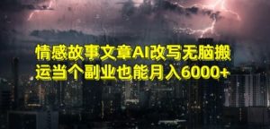 情感故事文章AI改写无脑搬运当个副业也能月入6000+【揭秘】-第一资源网