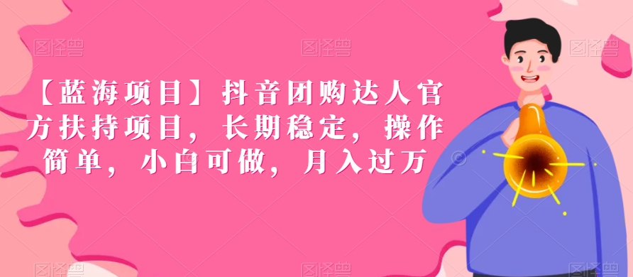 【蓝海项目】抖音团购达人官方扶持项目，长期稳定，操作简单，小白可做，月入过万【揭秘】-第一资源网