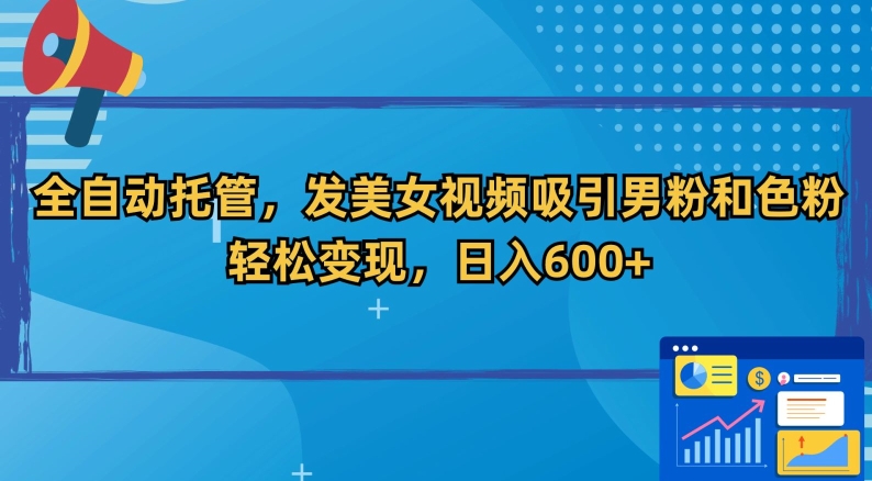 全自动托管，发美女视频吸引男粉和色粉，轻松变现，日入600+【揭秘】-第一资源网