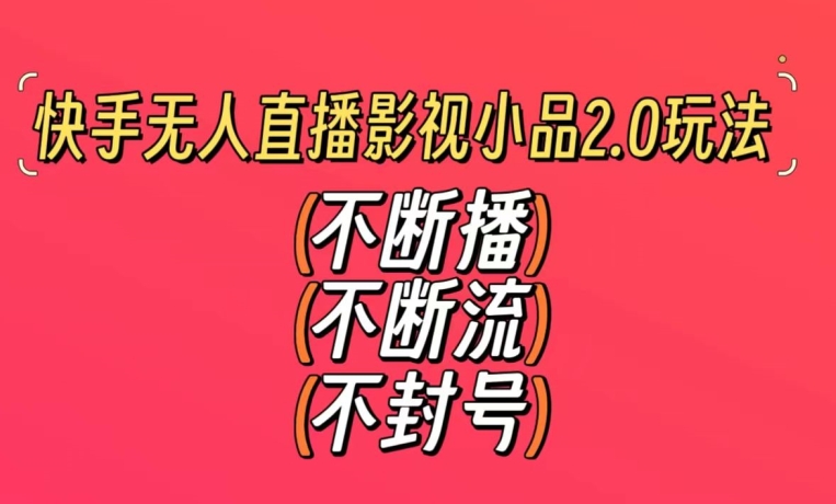 快手无人直播影视小品2.0玩法，不断流，不封号，不需要会剪辑，每天能稳定500-1000+【揭秘】-第一资源网