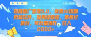 短剧推广变现5.0，免费AI短剧剪辑软件，保姆级教程，条条过原创，可批量操作，日入2000+【揭秘】-第一资源网