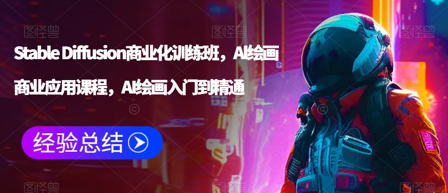 Stable Diffusion商业化训练班，Al绘画商业应用课程，AI绘画入门到精通-第一资源网